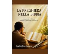 La preghiera nella Bibbia: Antropologia - Teologia e storia di una parola rivolta a Dio