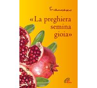 «La preghiera semina gioia» - Francesco (Jorge Mario Bergoglio)