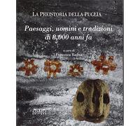 Paesaggi, uomini e tradizione di 8.000 anni fa. La preistoria della Puglia