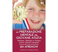 La preparazione mentale del giovane atleta. Pensare, allenarsi e vincere come i grandi campioni