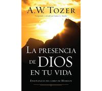 La presencia de Dios en tu vida / Experiencing the Presence of God: Enseñanzas del libro fe Hebreos