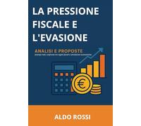 La Pressione Fiscale e L'Evasione: ANALISI E PROPOSTE (ESEMPI REALI, CONFRONTO TRA REGIMI FISCALI E SIMULAZIONI ECONOMICHE)