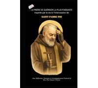 LA PRIÈRE DE GUÉRISON LA PLUS PUISSANTE Inspirée par la vie et l’intercession de SAINT PADRE PIO: Avec des Réflexions, une Neuvaine et une Orientation Pastorale