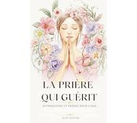 La Prière Qui Guérit: Affirmations Et Prières Pour L'Âme