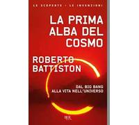 La prima alba del cosmo. Dal big bang alla vita nell'universo, l'avventura scientifica che sta cambiando il nostro modo di vedere il mondo