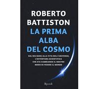 Libri Roberto Battiston - La Prima Alba Del Cosmo. Dal Big Bang Alla Vita Nell'u