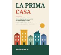 LA PRIMA CASA: GUIDA PRATICA ALL'ACQUISTO DELLA PRIMA ABITAZIONE: RICERCA, AGENZIE, MUTUO, NOTAIO, IMPOSTE, CONDOMINIO, CONTROLLI E COSTI