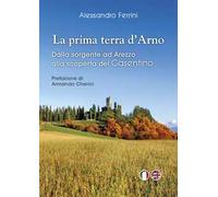 La prima terra d'Arno. Dalla sorgente ad Arezzo, alla scoperta del Casentino