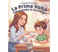 La prima volta che prendo lo Sciroppo: Una storia per affrontare con serenità la prima medicina.