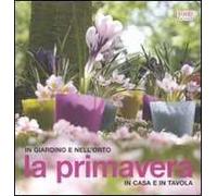 La primavera. In giardino e nell'orto, in casa e in tavola. Ediz. illustrata