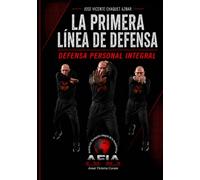 La primera línea de defensa: Defensa personal integral: Manual integral de autoprotección basado en neurociencia, biomecánica y metodología AFIA