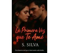 La Primera Vez que Te Amé: Una historia real que te hará sentir cada latido