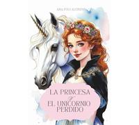 La princesa y el unicornio perdido. Cuento de unicornios y princesas valientes para 6, 7, 8 años.