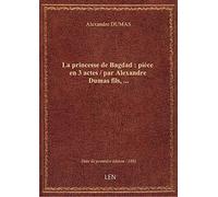 La princesse de Bagdad : pièce en 3 actes / par Alexandre Dumas fils,...