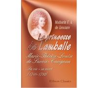La princesse de Lamballe: Marie-Thérèse-Louise de Savoie-Carignan. Sa vie - sa mort (1740-1792)