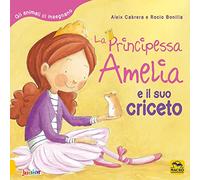 La principessa Amelia e il suo criceto. Gli animali ci insegnano. Ediz. a colori