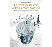 La principessa che voleva amare Narciso. Come uscire insieme dai labirinti del cuore