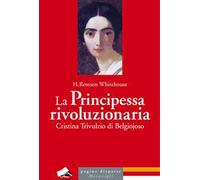La principessa rivoluzionaria. Cristina Trivulzio di Belgiojoso