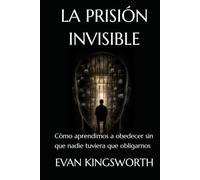 LA PRISIÓN INVISIBLE: Cómo aprendimos a obedecer sin que nadie tuviera que obligarnos