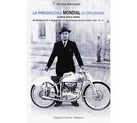 La prodigiosa Mondial di Drusiani. La storia vera e inedita, dal retroterra di GD e CM degli anni '20 alla conquista dei Motomondiali 1949-'50-'51