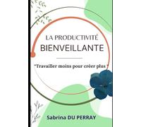 La Productivité Bienveillante: Travailler moins pour créer plus