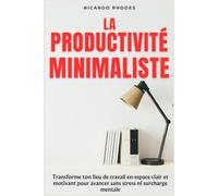 La Productivité Minimaliste: Transforme ton lieu de travail en espace clair et motivant pour avancer sans stress ni surcharge mentale