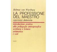 La professione del maestro. Esperienze didattiche. Introduzione pratica alla pedagogia antroposofica scrittura e lettura aritmetica i voti