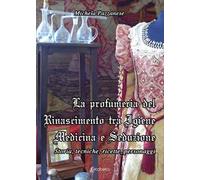 La profumeria del Rinascimento tra igiene medicina e seduzione. Storie, tecniche, ricette, personaggi