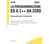 La programmazione ed il C++ da zero: Manuale per il docente: Algoritmi, Strutture di Controllo e OOP. Teoria ed Esercitazioni Pratiche per Studenti e Principianti.