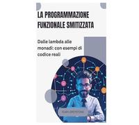 La programmazione funzionale smitizzata: Dalle lambda alle monadi: con esempi di codice reali