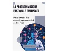 La programmazione funzionale smitizzata: Dalle lambda alle monadi: con esempi di codice reali