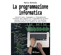 La programmazione informatica. Concetti base, Linguaggio C, Programmazione orientata agli oggetti C++, Programmazione grafica desktop in C#, Controlli grafici con WinForm, Interfacciamento con sor...