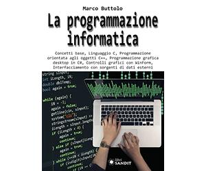 La programmazione informatica. Concetti base, Linguaggio C, Programmazione orientata agli oggetti C++, Programmazione grafica desktop in C#, Controlli grafici con WinForm, Interfacciamento con sor...