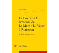 La promenade littéraire de La Mothe Le Vayer à Rousseau: Marcher, penser, écrire