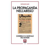 La propaganda nell'abisso. Goebbels e il giornale nel bunker - Mari Giovanni