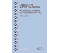 La prospettiva autopoietica-enattiva. Vita, cognizione, educazione nel solco di Maturana e Varela