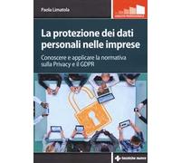 La protezione dei dati personali nelle imprese. Conoscere e applicare la normativa sulla privacy e il GDPR