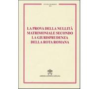 La prova della nullità matrimoniale secondo la giurisprudenza della Rota romana. Studi giuridici. Vol. 91