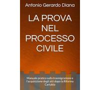 LA PROVA NEL PROCESSO CIVILE: Manuale pratico sulla trasmigrazione e l'acquisizione degli atti dopo la Riforma Cartabia