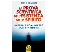La prova scientifica dell'esistenza dello spirito. Impara a comunicare con l'invisibile