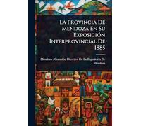 La Provincia De Mendoza En Su Exposición Interprovincial De 1885