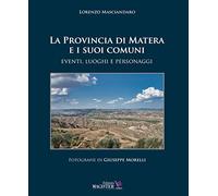 La Provincia di Matera e i suoi comuni. Eventi, luoghi e personaggi. Ediz. illustrata