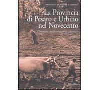 La Provincia di Pesaro e Urbino nel Novecento. Caratteri, trasformazioni, identità