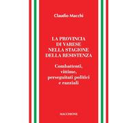 La provincia di Varese nella stagione della Resistenza. Combattenti, vittime, perseguitati politici e razziali