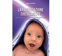 La provocazione che guarisce. Decifrare disagi e difficoltà del bambino per creare armonia e salute. Il bambino come maestro di guarigione