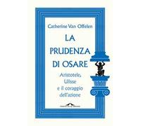 La prudenza di osare. Aristotele, Ulisse e il coraggio dell'azione