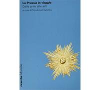 La Prussia in viaggio. Dalle armi alle arti - Dacrema N. (cur.)