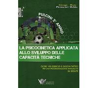 La psicocinetica applicata allo sviluppo delle capacità tecniche. Pulcini 2° anno. Oltre 100 esercizi e giochi tattici per una programmazione annuale in 36 sedute