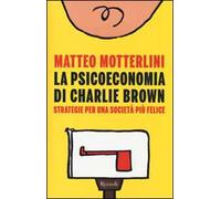 La psicoeconomia di Charlie Brown. Strategia per una società più felice