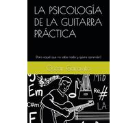 LA PSICOLOGÍA DE LA GUITARRA PRÁCTICA: (Para aquel que no sabe nada y quiere aprender)